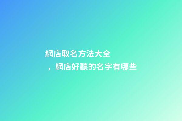 網店取名方法大全，網店好聽的名字有哪些-第1張-店鋪起名-玄機派
